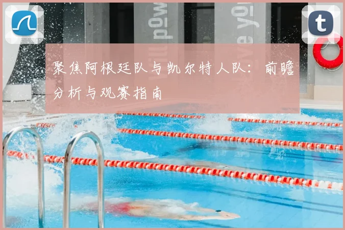聚焦阿根廷队与凯尔特人队:前瞻分析与观赛指南