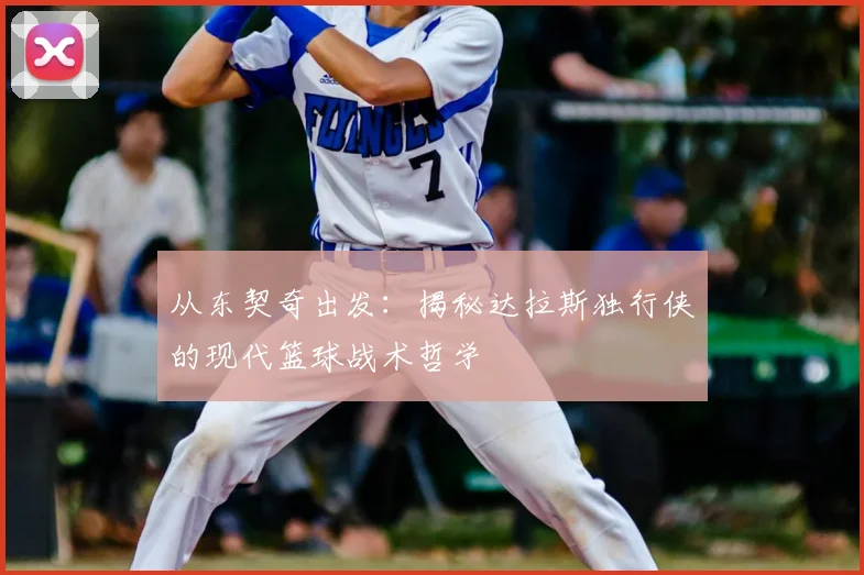 从东契奇出发:揭秘达拉斯独行侠的现代篮球战术哲学