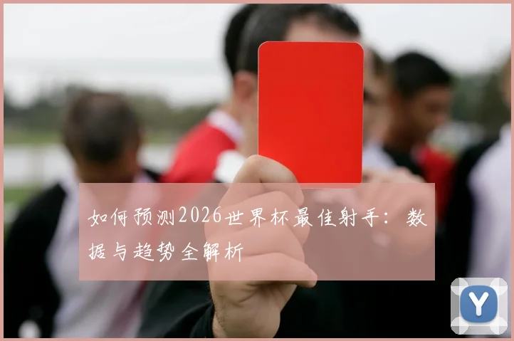 如何预测2026世界杯最佳射手：数据与趋势全解析