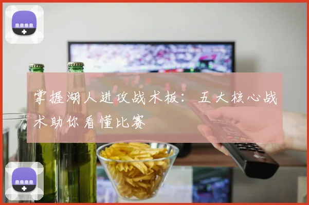 掌握湖人进攻战术板：五大核心战术助你看懂比赛