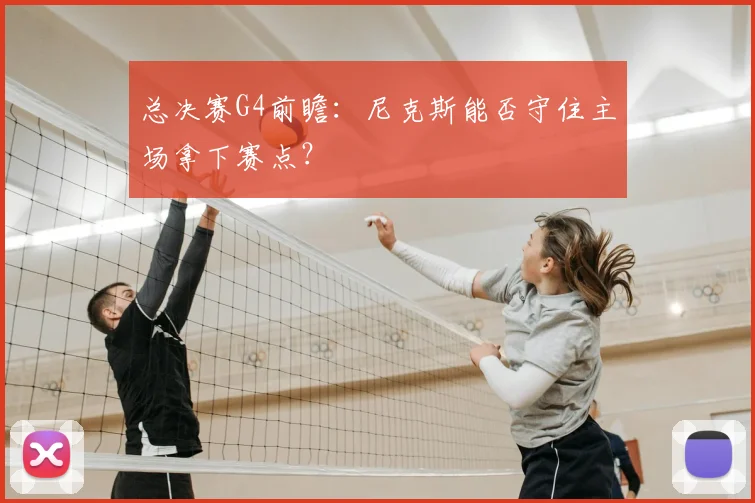 总决赛G4前瞻：尼克斯能否守住主场拿下赛点？